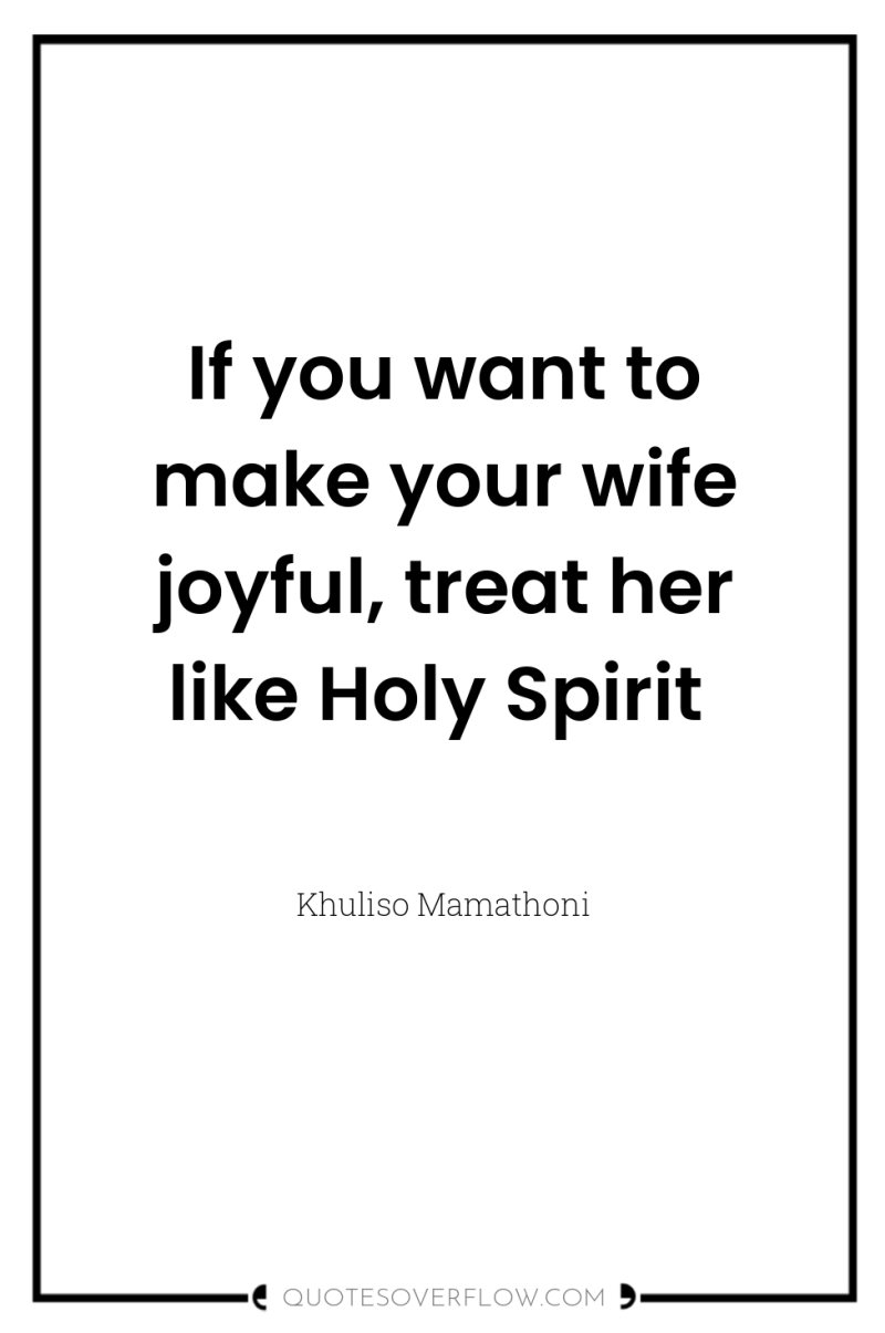If you want to make your wife joyful, treat her...