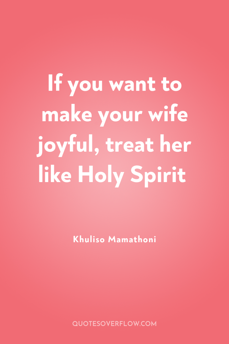 If you want to make your wife joyful, treat her...