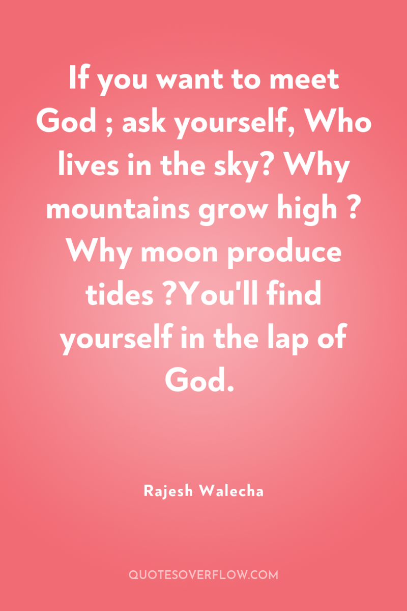 If you want to meet God ; ask yourself, Who...