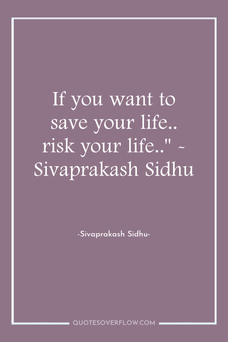 If you want to save your life.. risk your life..