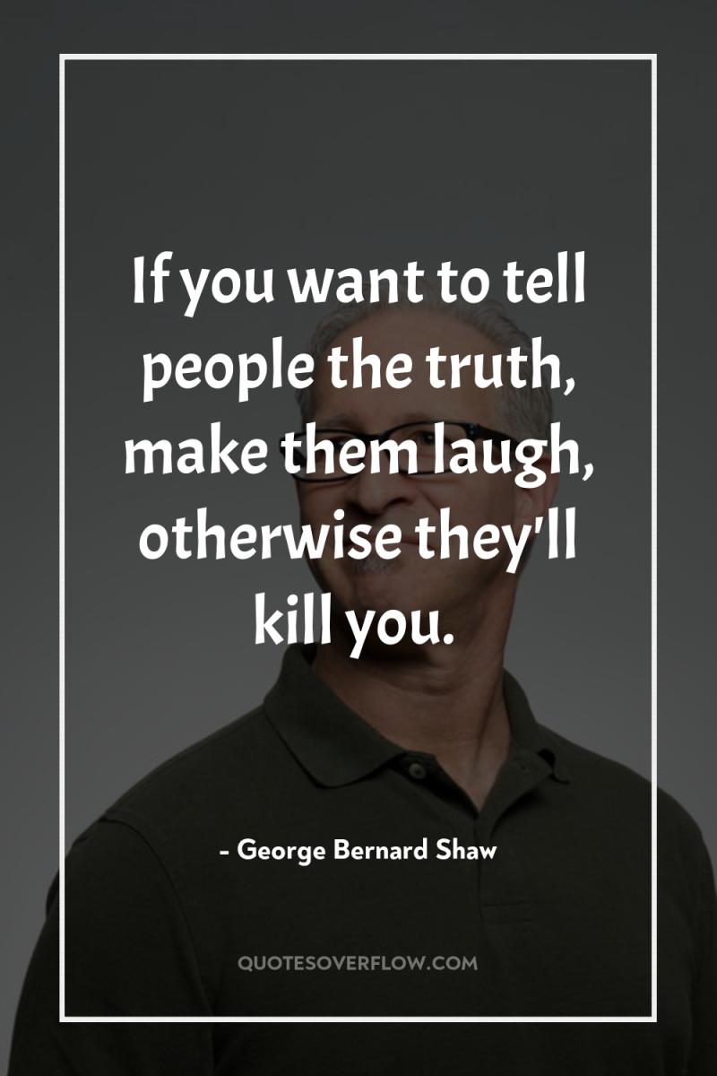 If you want to tell people the truth, make them...