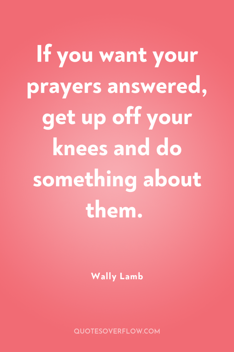 If you want your prayers answered, get up off your...