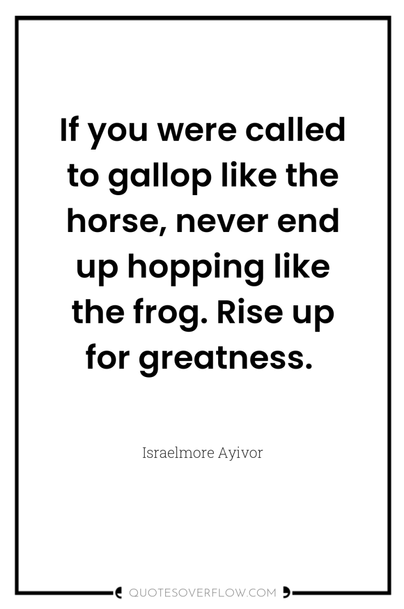 If you were called to gallop like the horse, never...