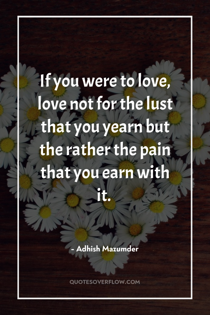 If you were to love, love not for the lust...