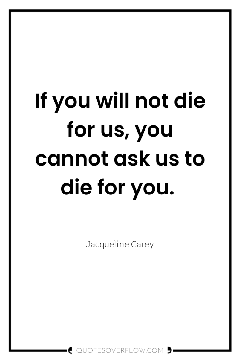 If you will not die for us, you cannot ask...