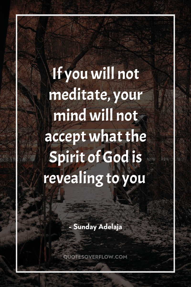 If you will not meditate, your mind will not accept...