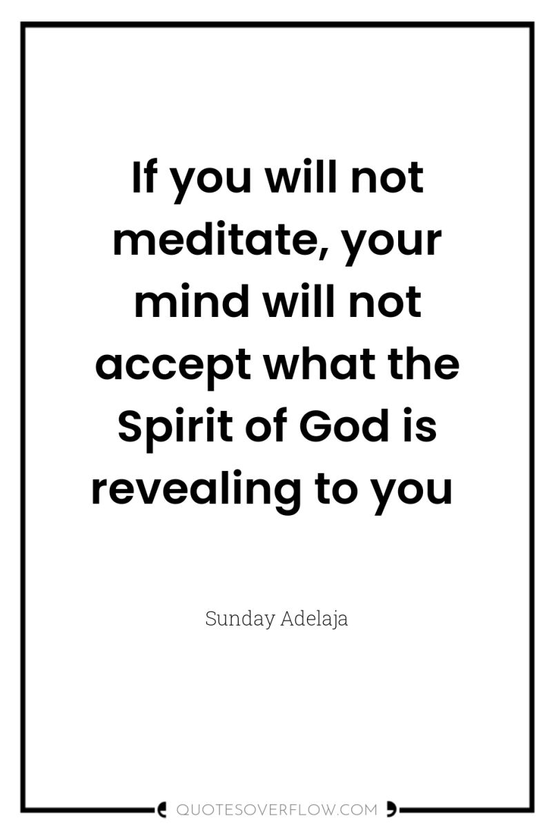 If you will not meditate, your mind will not accept...