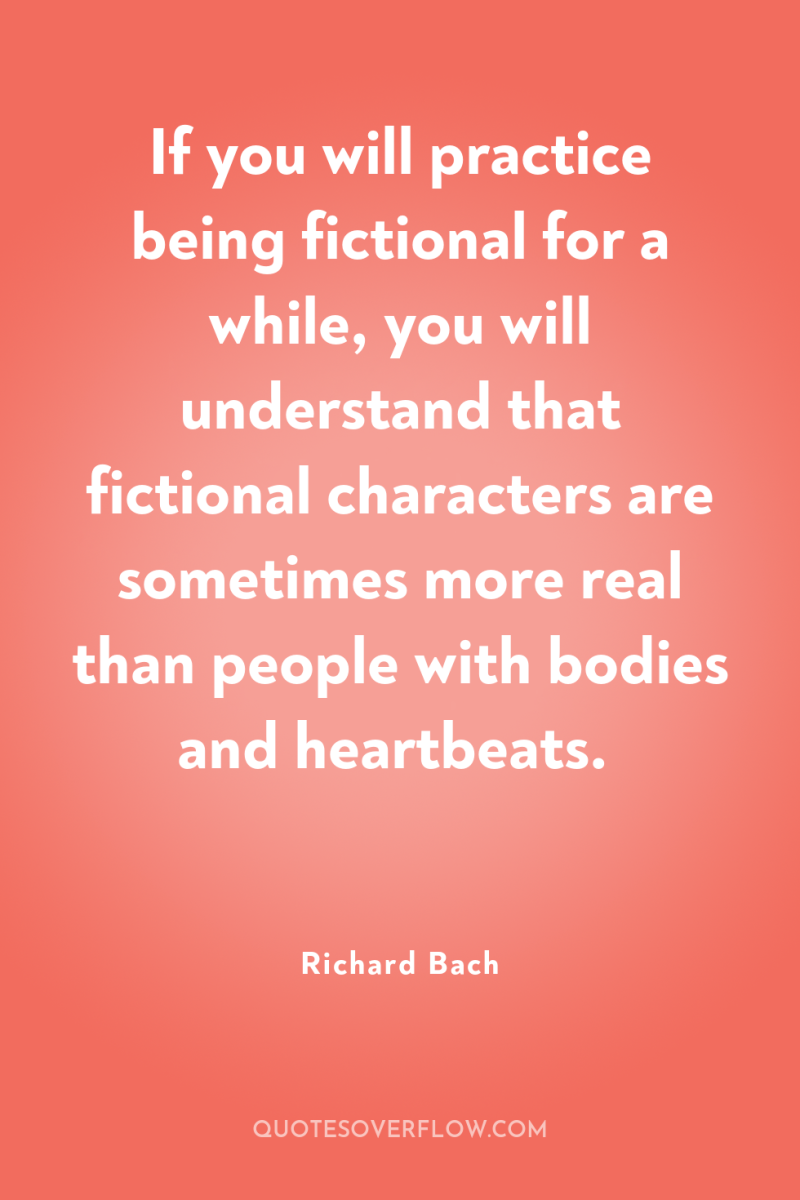 If you will practice being fictional for a while, you...