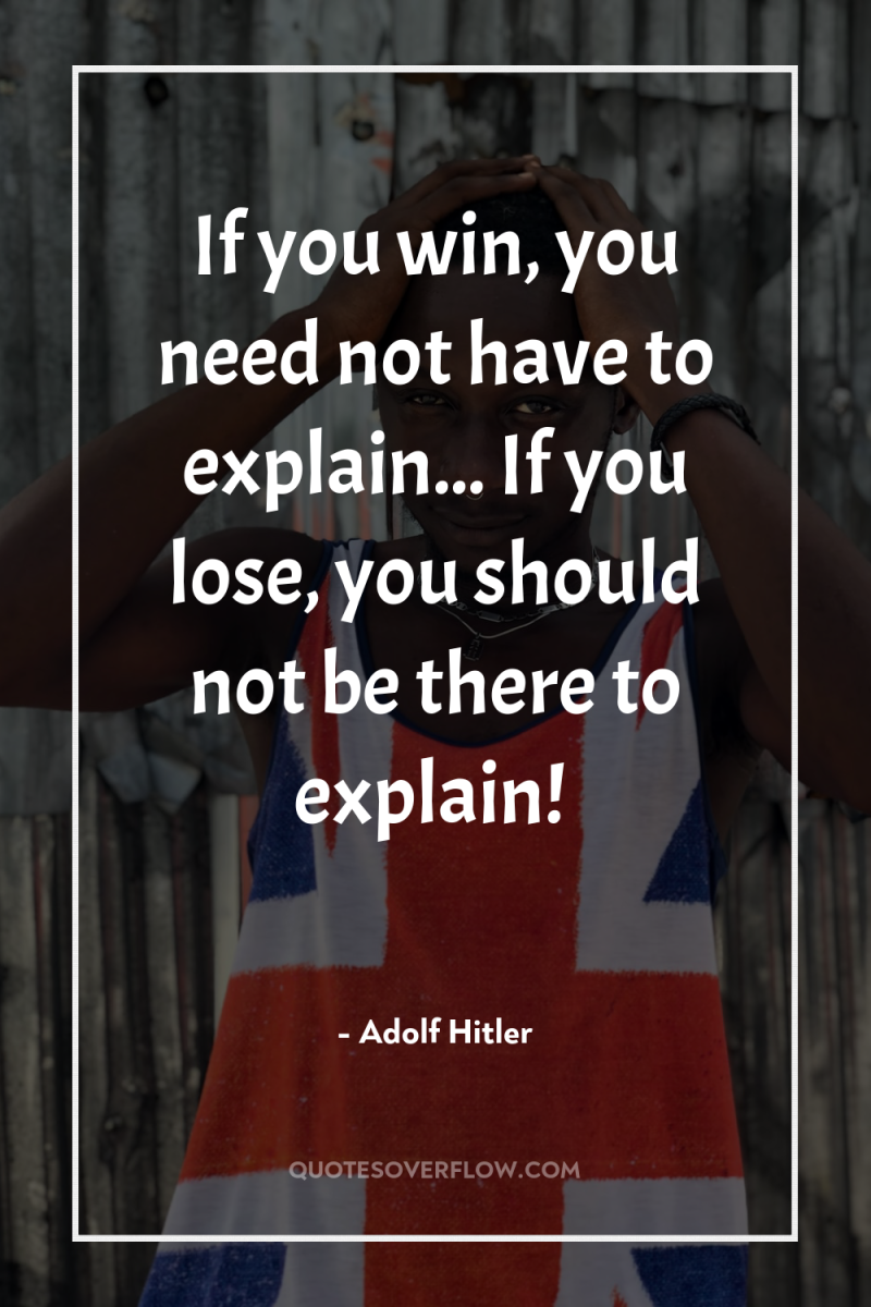 If you win, you need not have to explain... If...