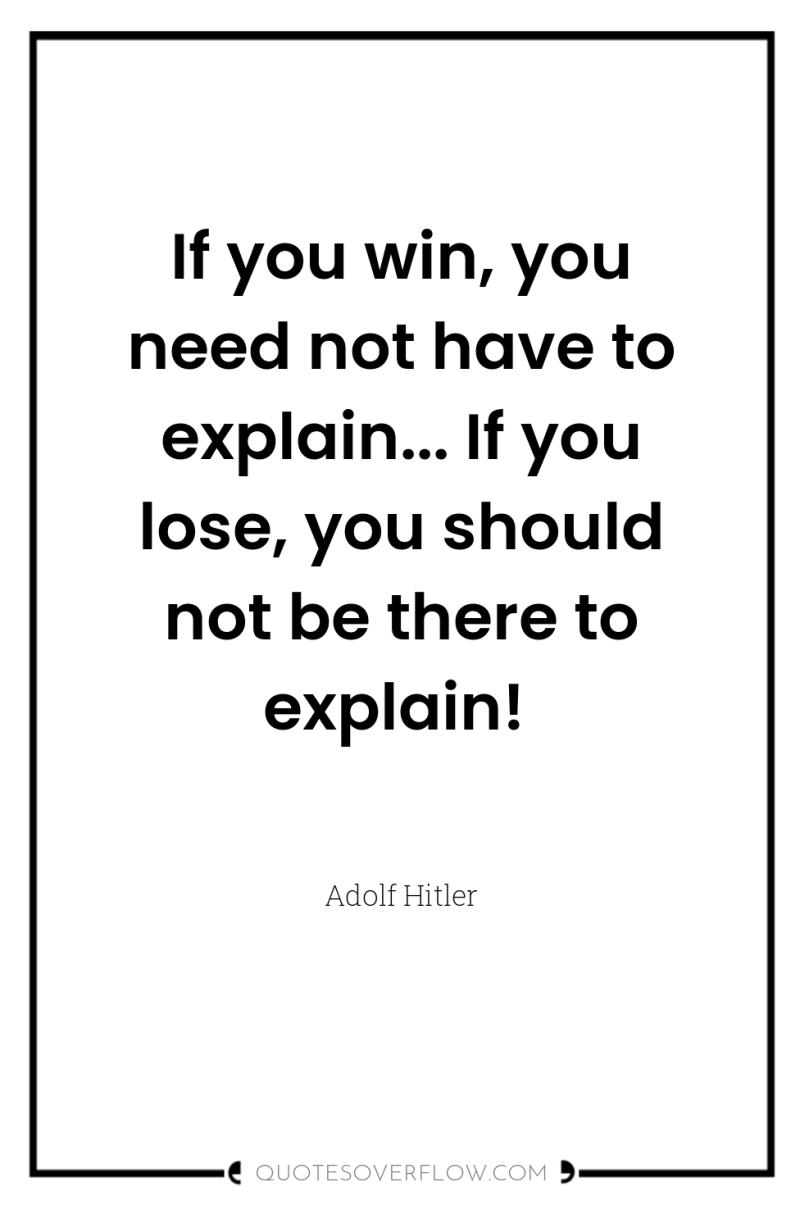 If you win, you need not have to explain... If...
