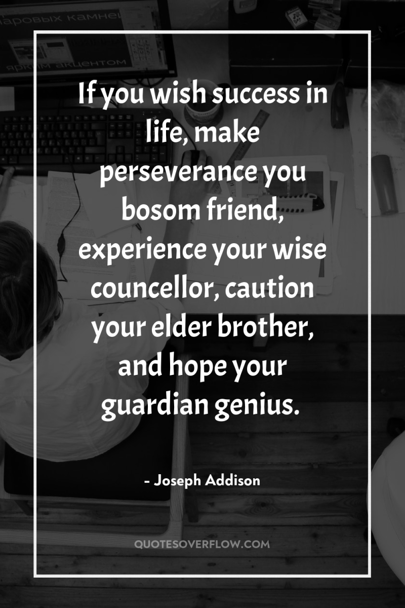 If you wish success in life, make perseverance you bosom...