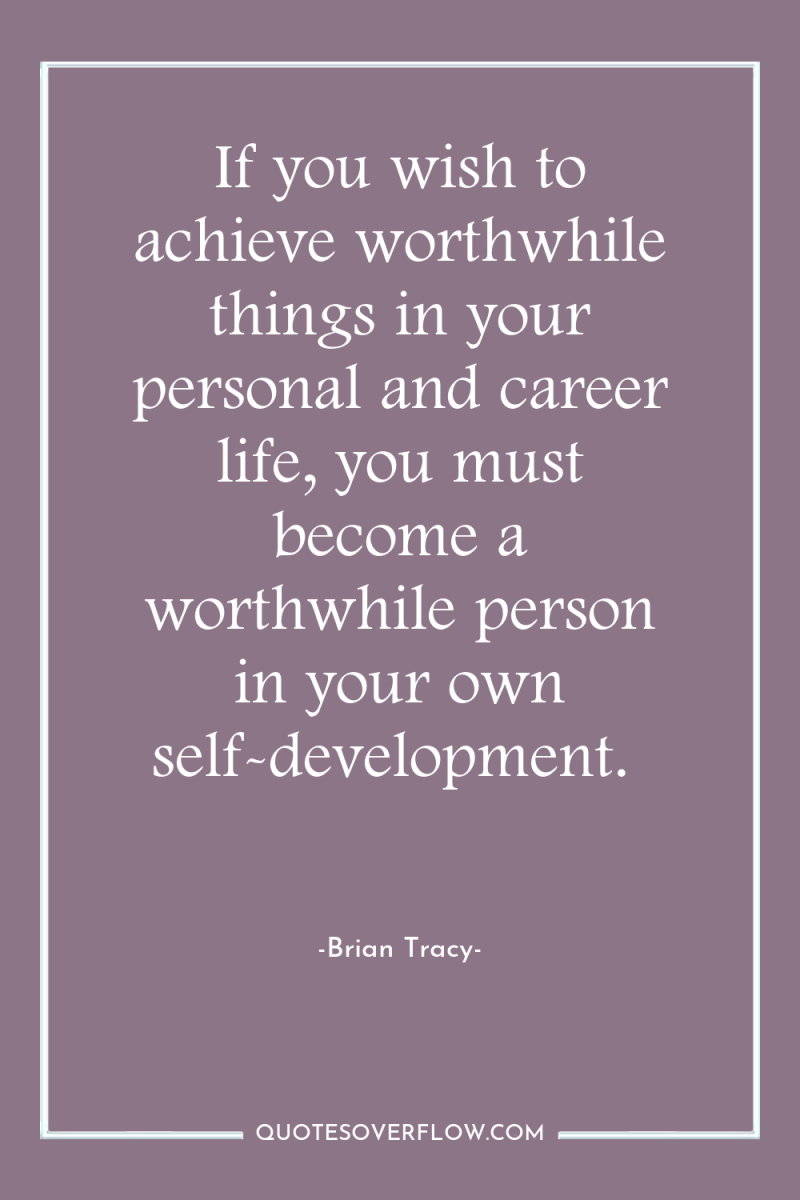 If you wish to achieve worthwhile things in your personal...