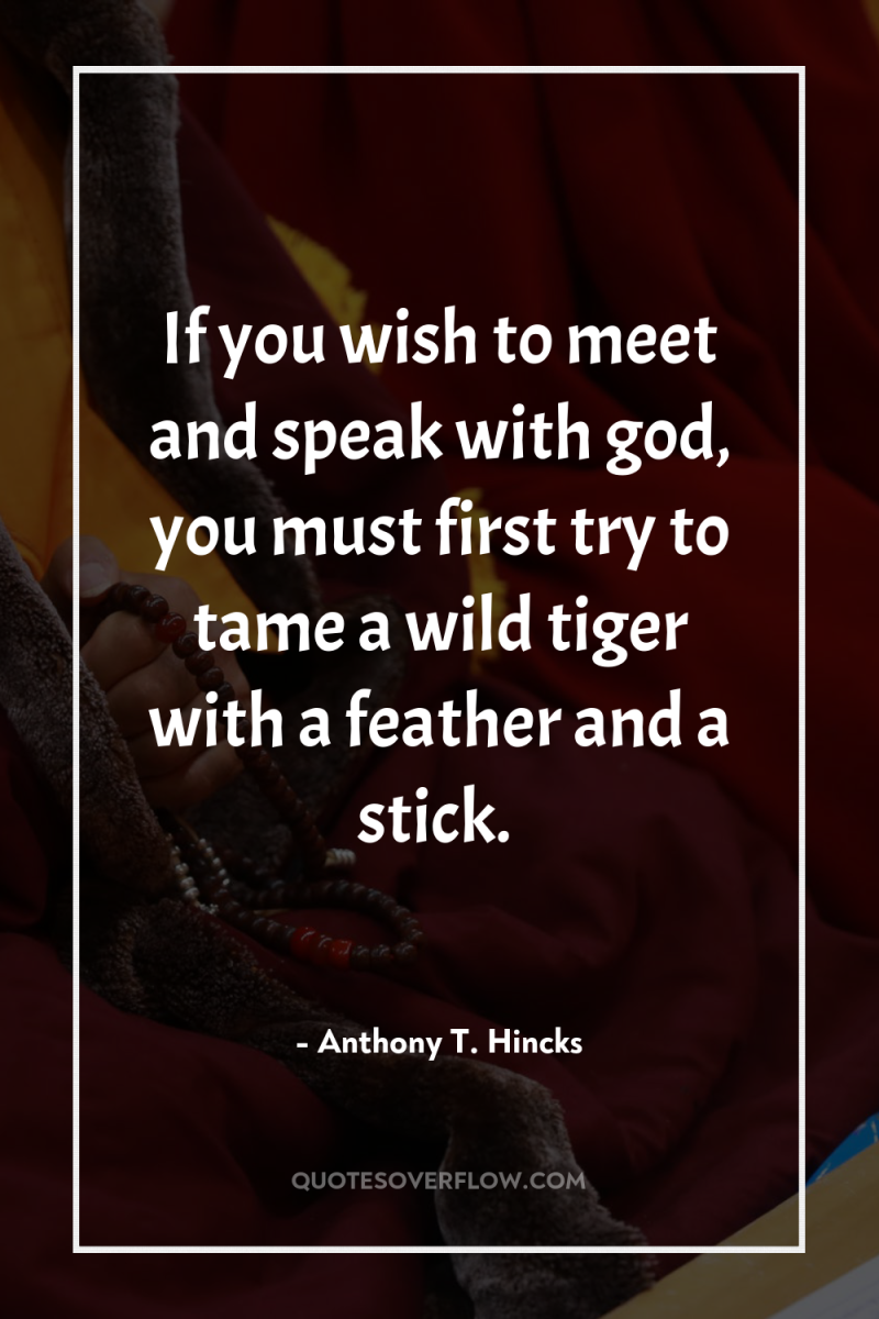 If you wish to meet and speak with god, you...