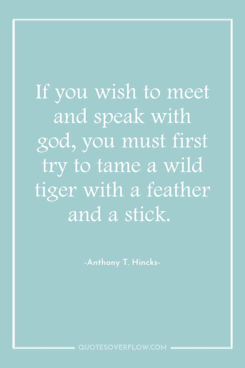 If you wish to meet and speak with god, you...