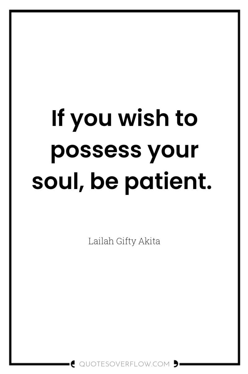 If you wish to possess your soul, be patient. 