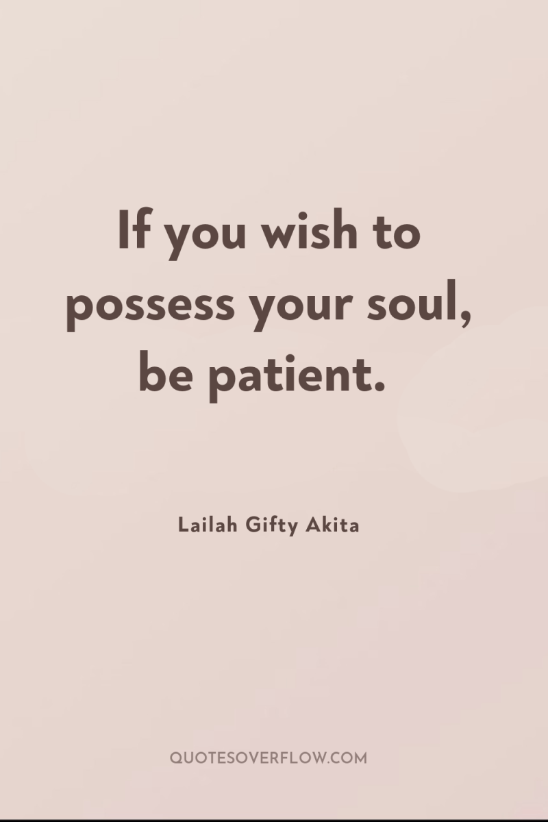 If you wish to possess your soul, be patient. 