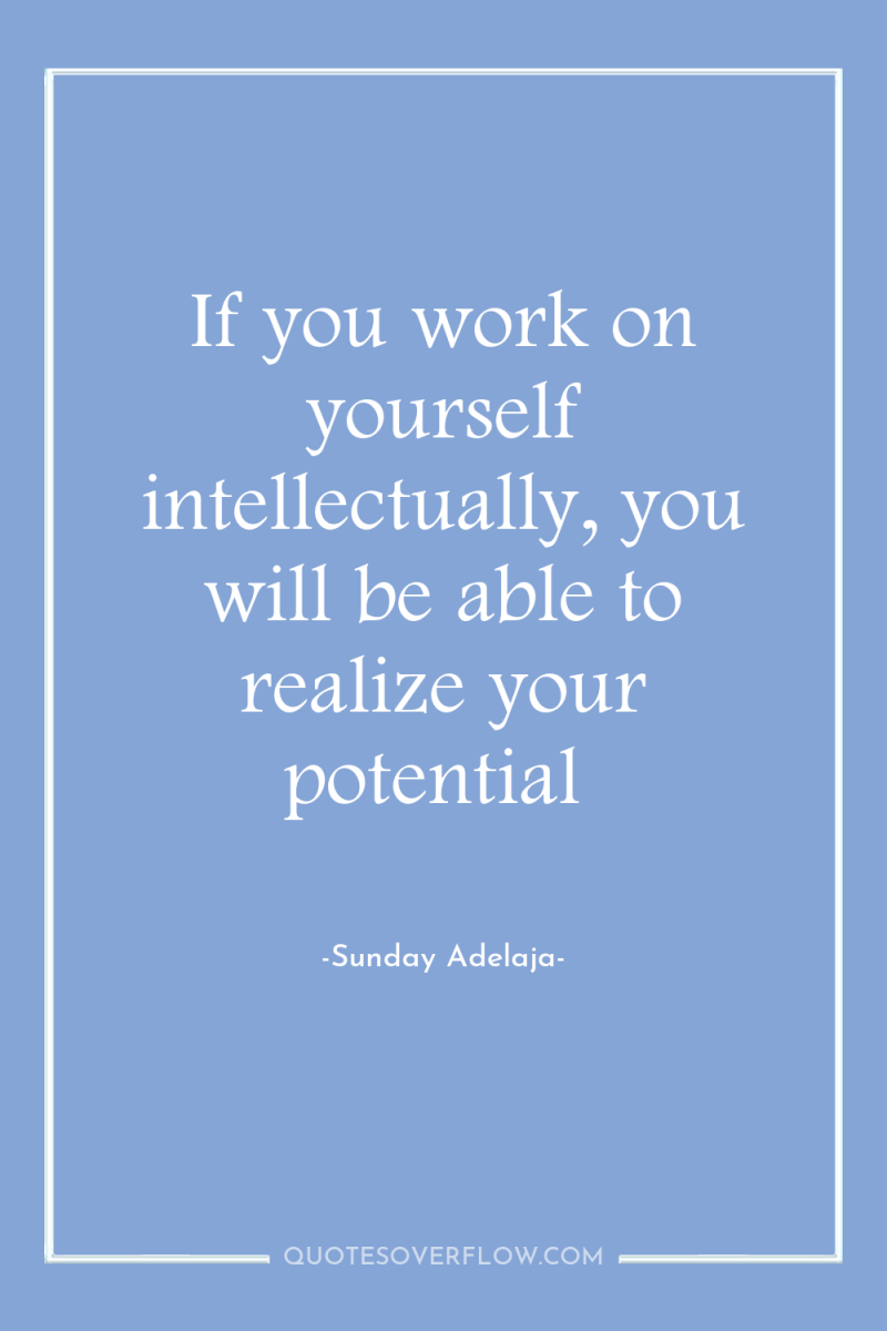 If you work on yourself intellectually, you will be able...