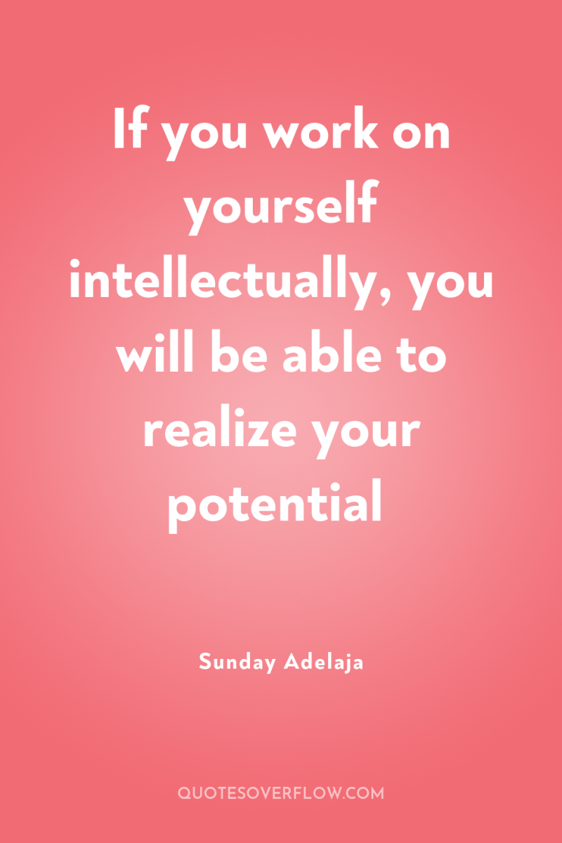If you work on yourself intellectually, you will be able...