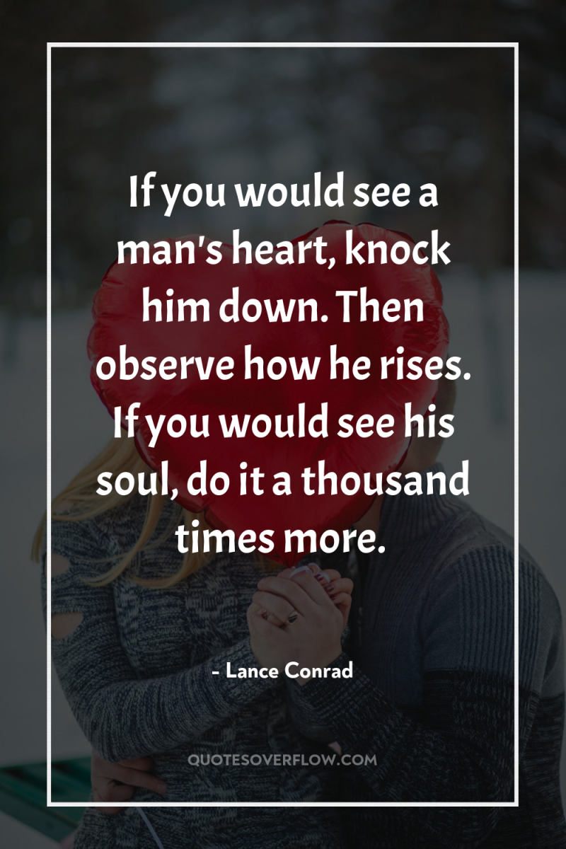 If you would see a man's heart, knock him down....