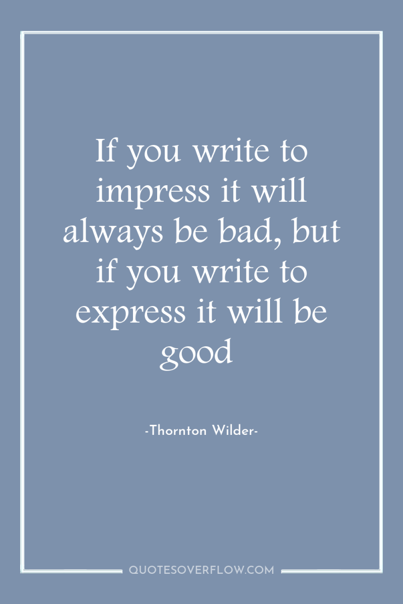 If you write to impress it will always be bad,...