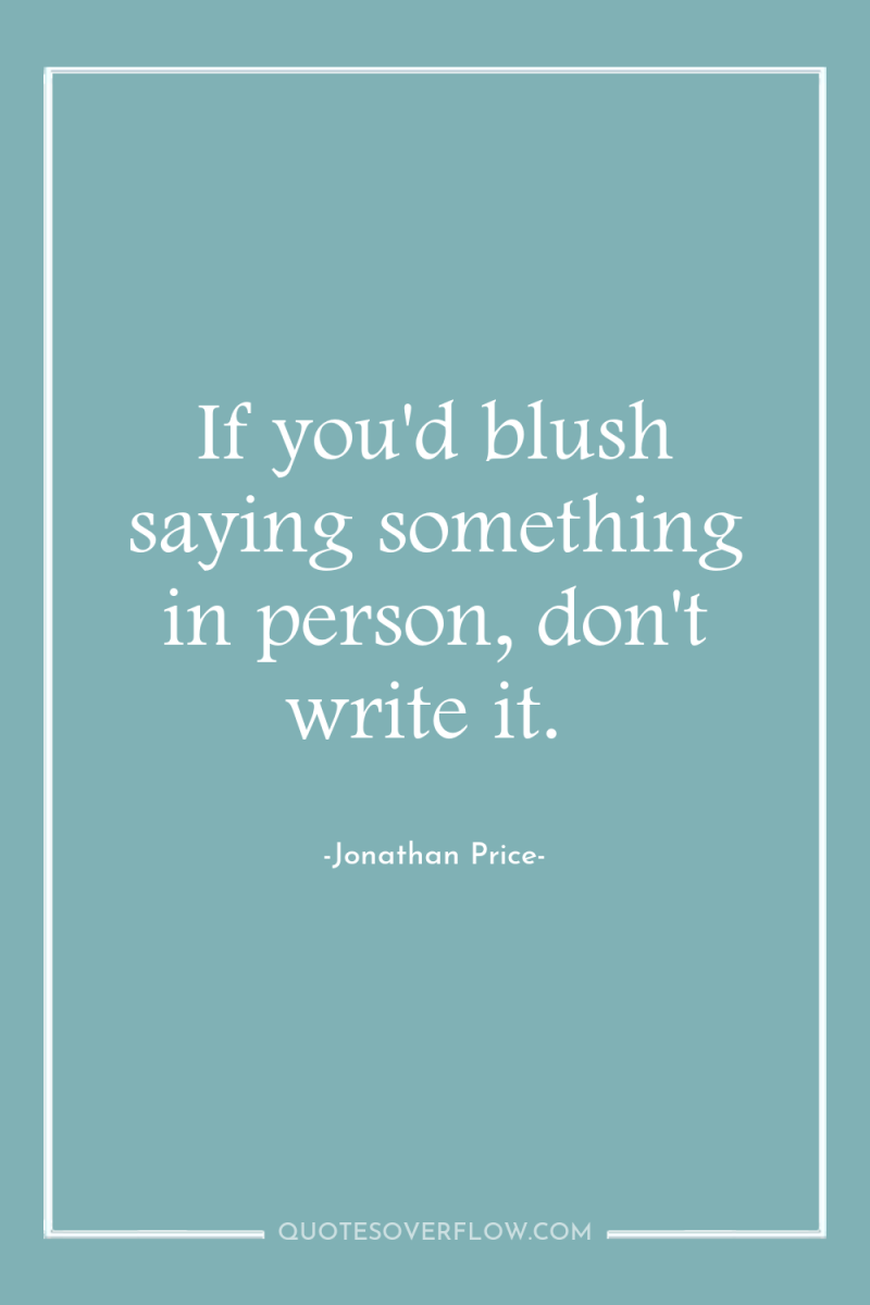 If you'd blush saying something in person, don't write it. 