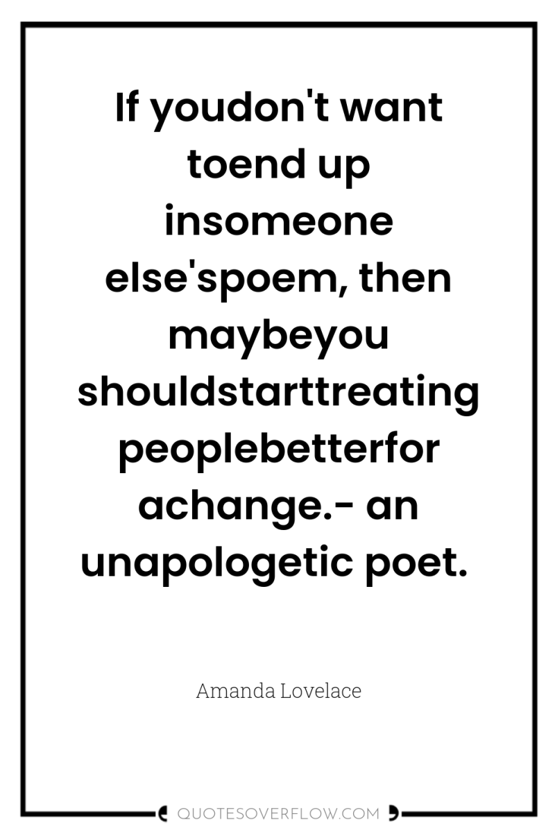 If youdon't want toend up insomeone else'spoem, then maybeyou shouldstarttreatingpeoplebetterfor...