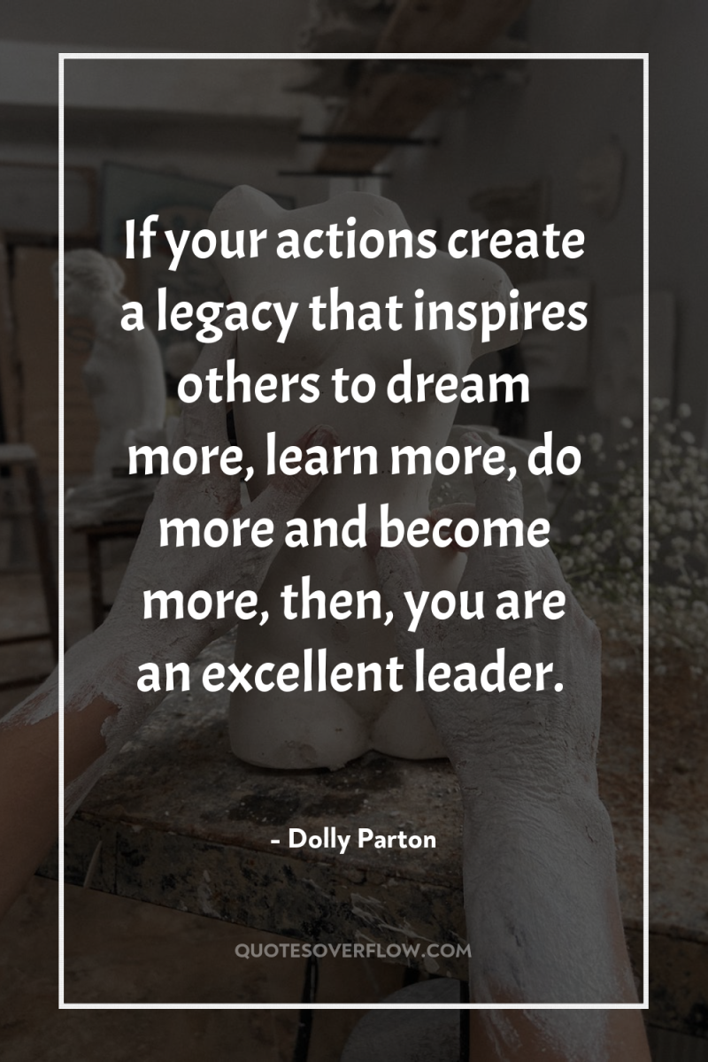 If your actions create a legacy that inspires others to...