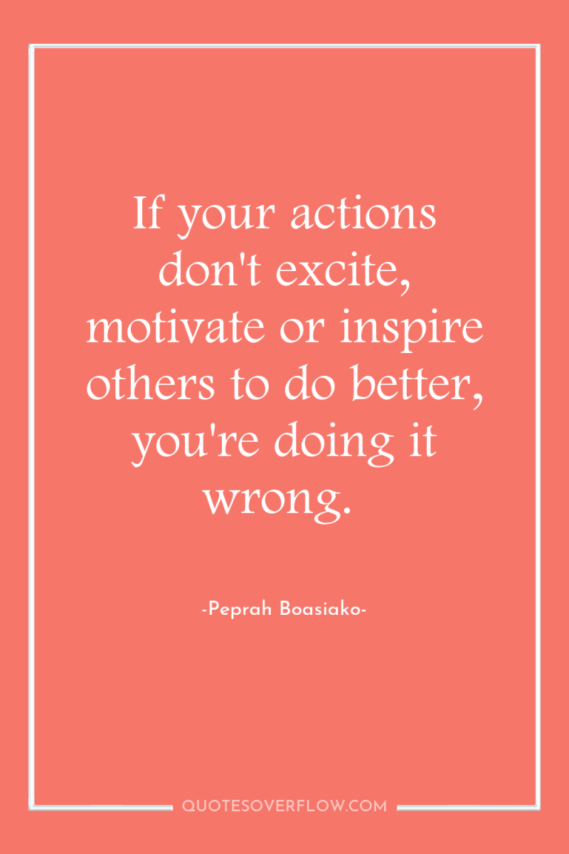 If your actions don't excite, motivate or inspire others to...