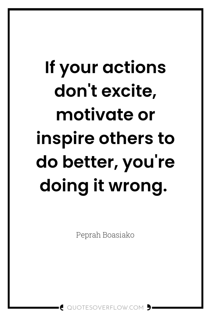 If your actions don't excite, motivate or inspire others to...