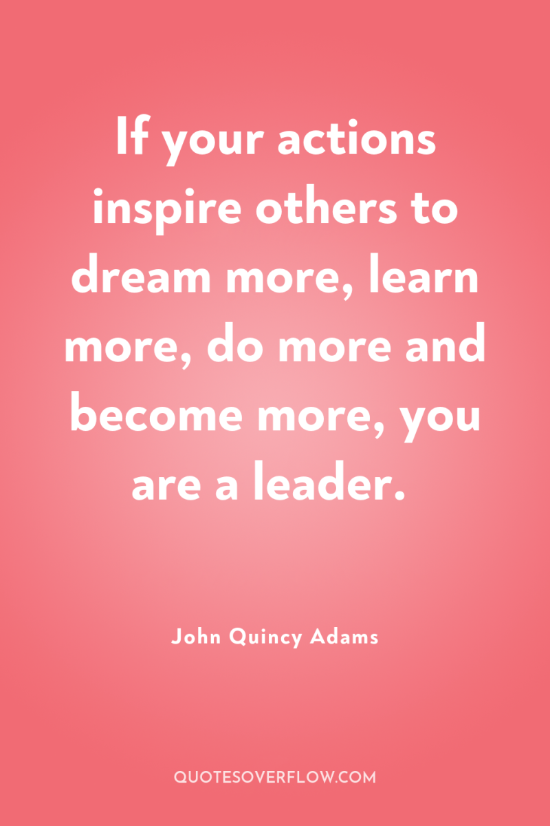 If your actions inspire others to dream more, learn more,...