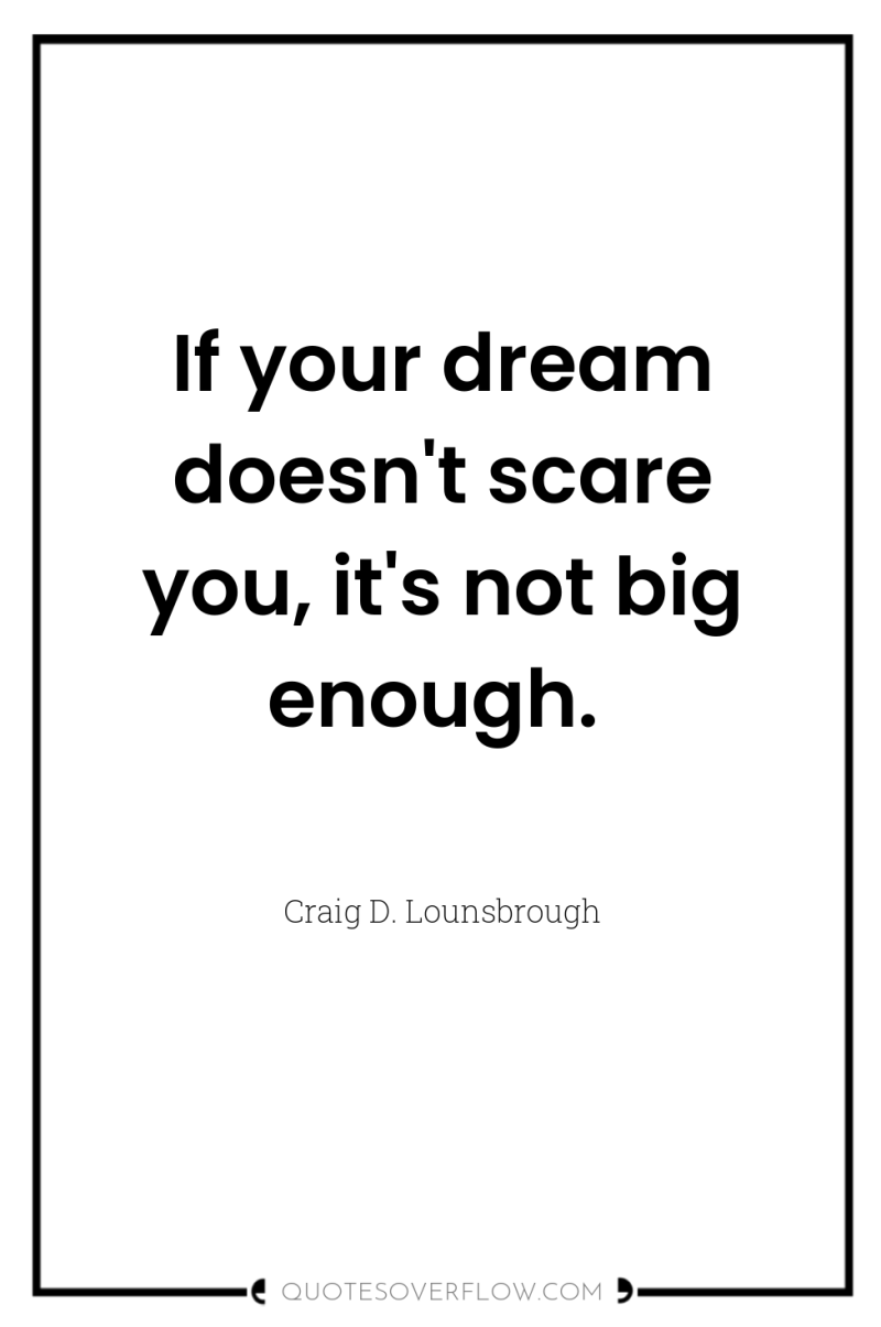 If your dream doesn't scare you, it's not big enough. 