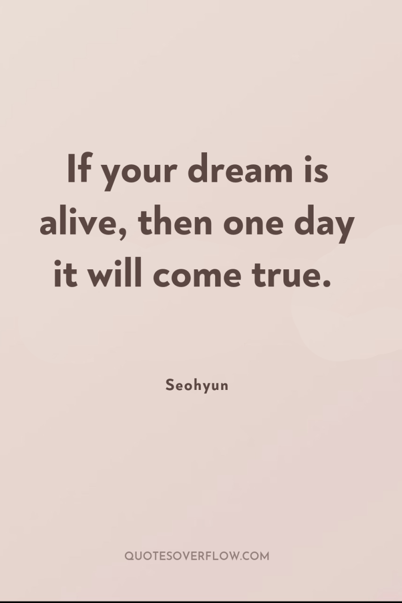 If your dream is alive, then one day it will...