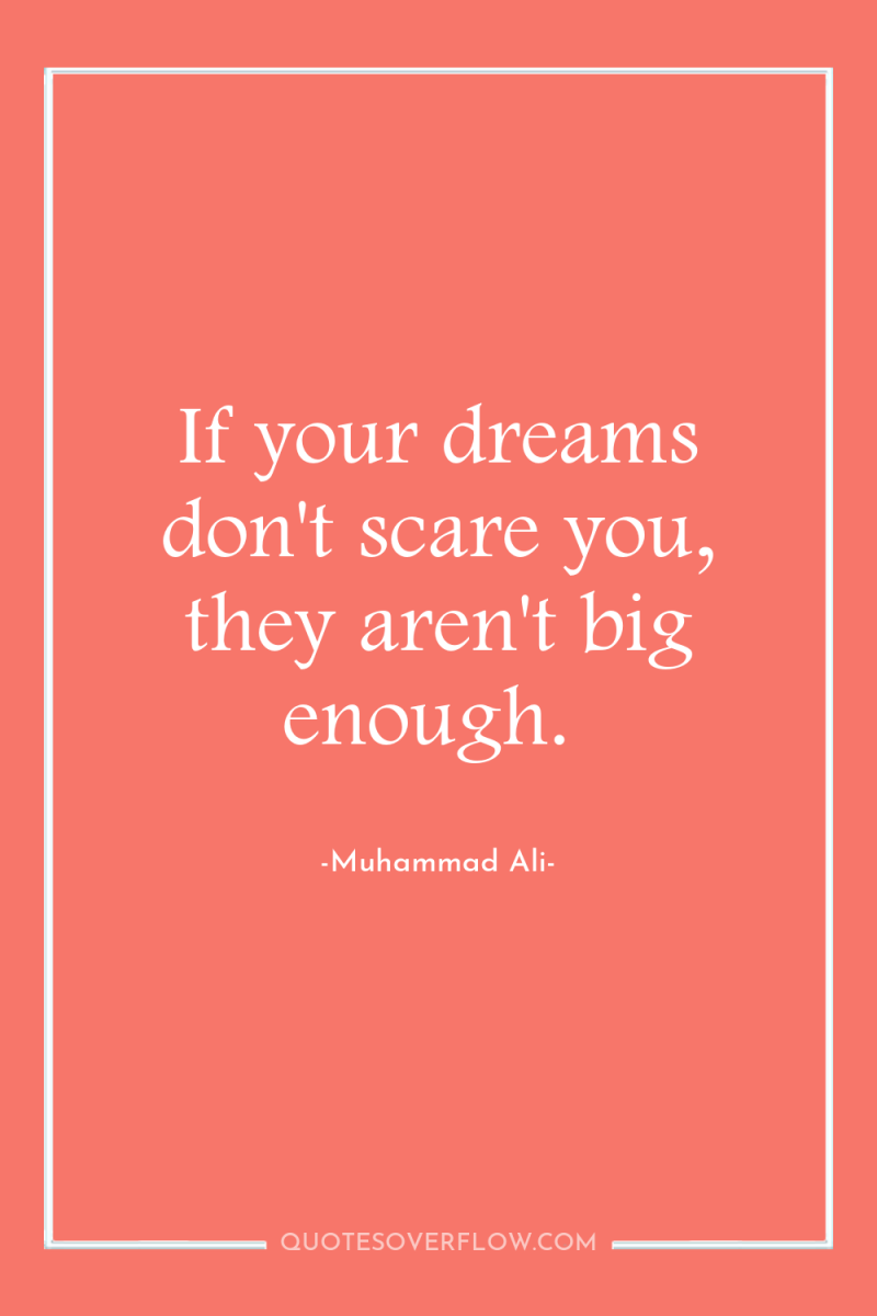 If your dreams don't scare you, they aren't big enough. 
