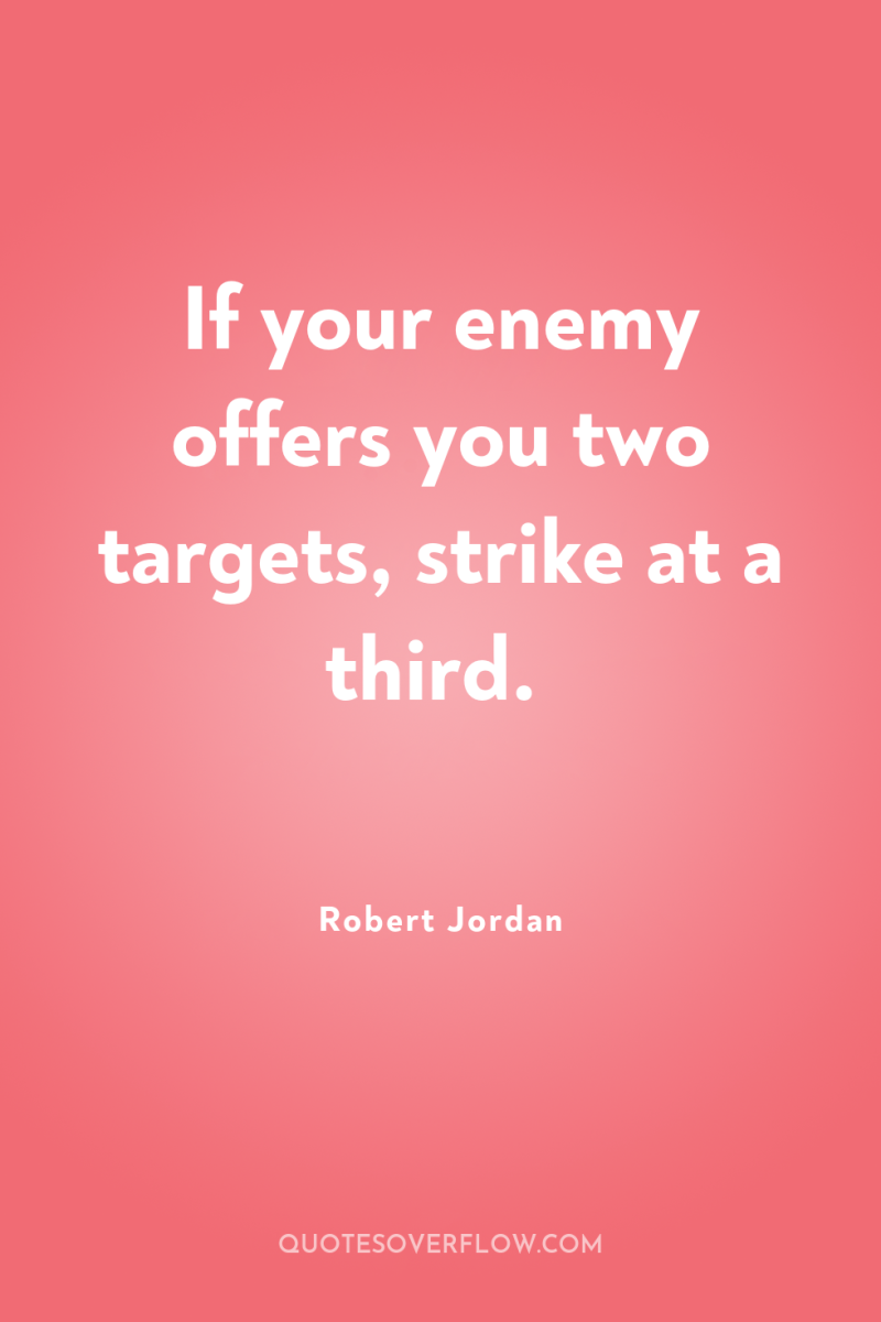 If your enemy offers you two targets, strike at a...