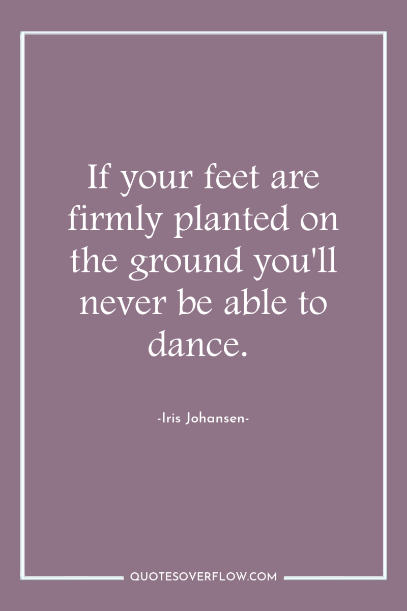 If your feet are firmly planted on the ground you'll...