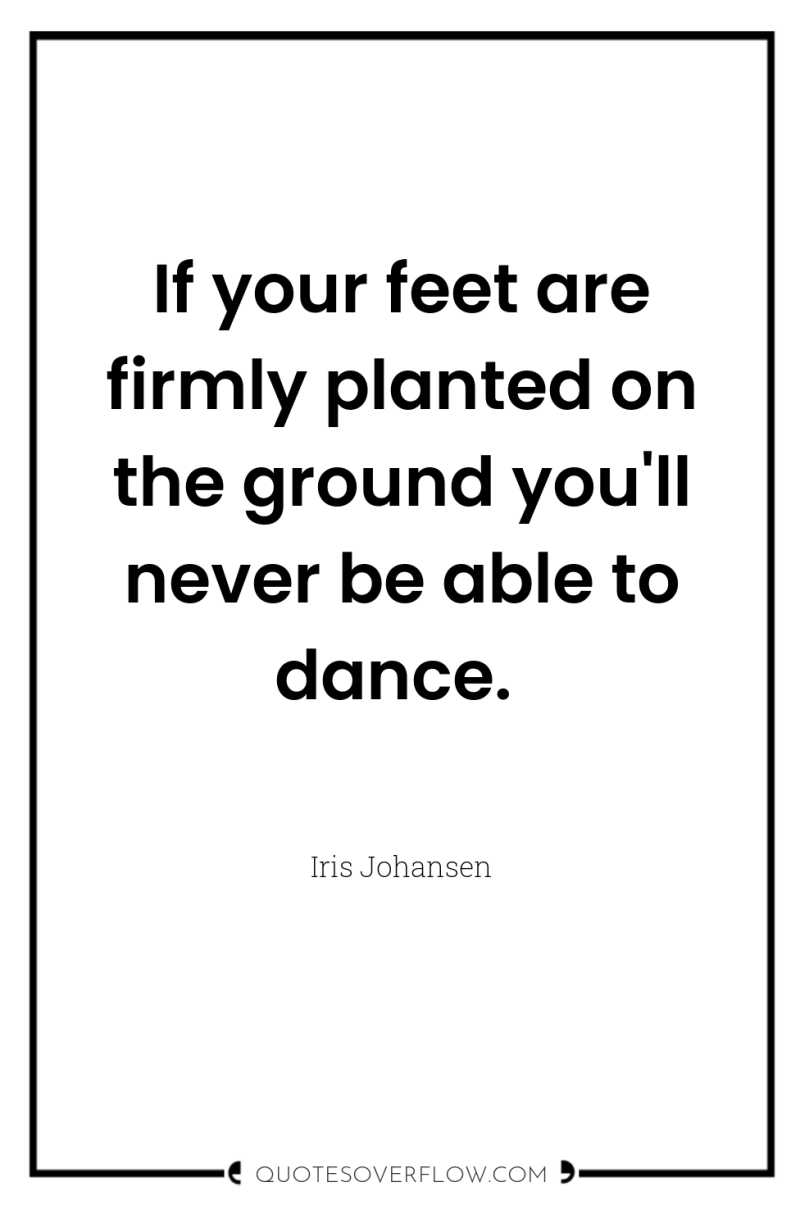 If your feet are firmly planted on the ground you'll...