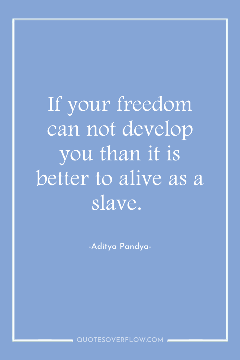 If your freedom can not develop you than it is...