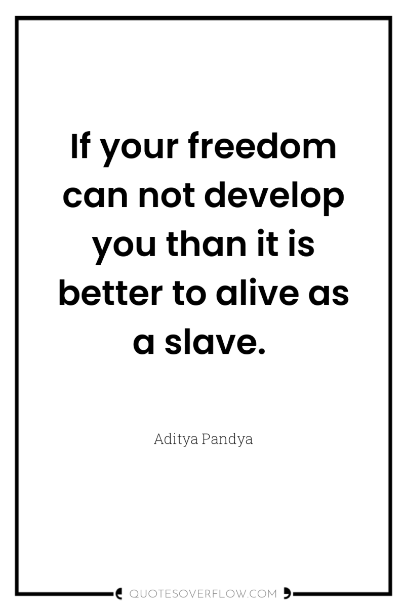If your freedom can not develop you than it is...