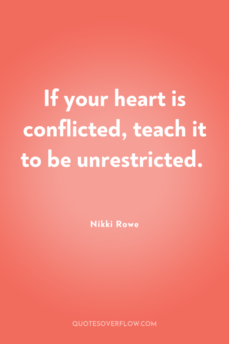 If your heart is conflicted, teach it to be unrestricted. 