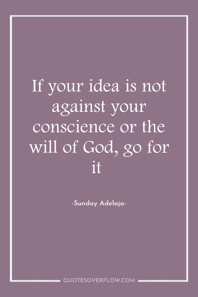 If your idea is not against your conscience or the...