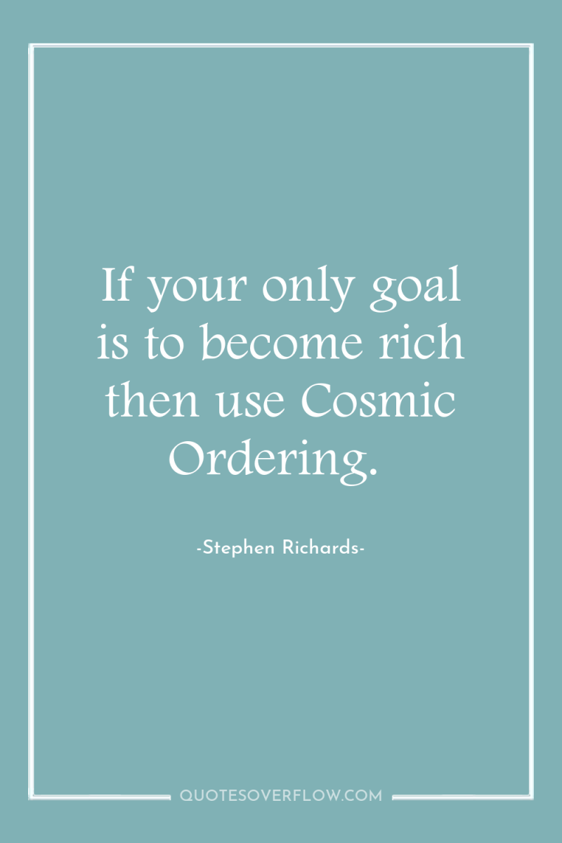If your only goal is to become rich then use...