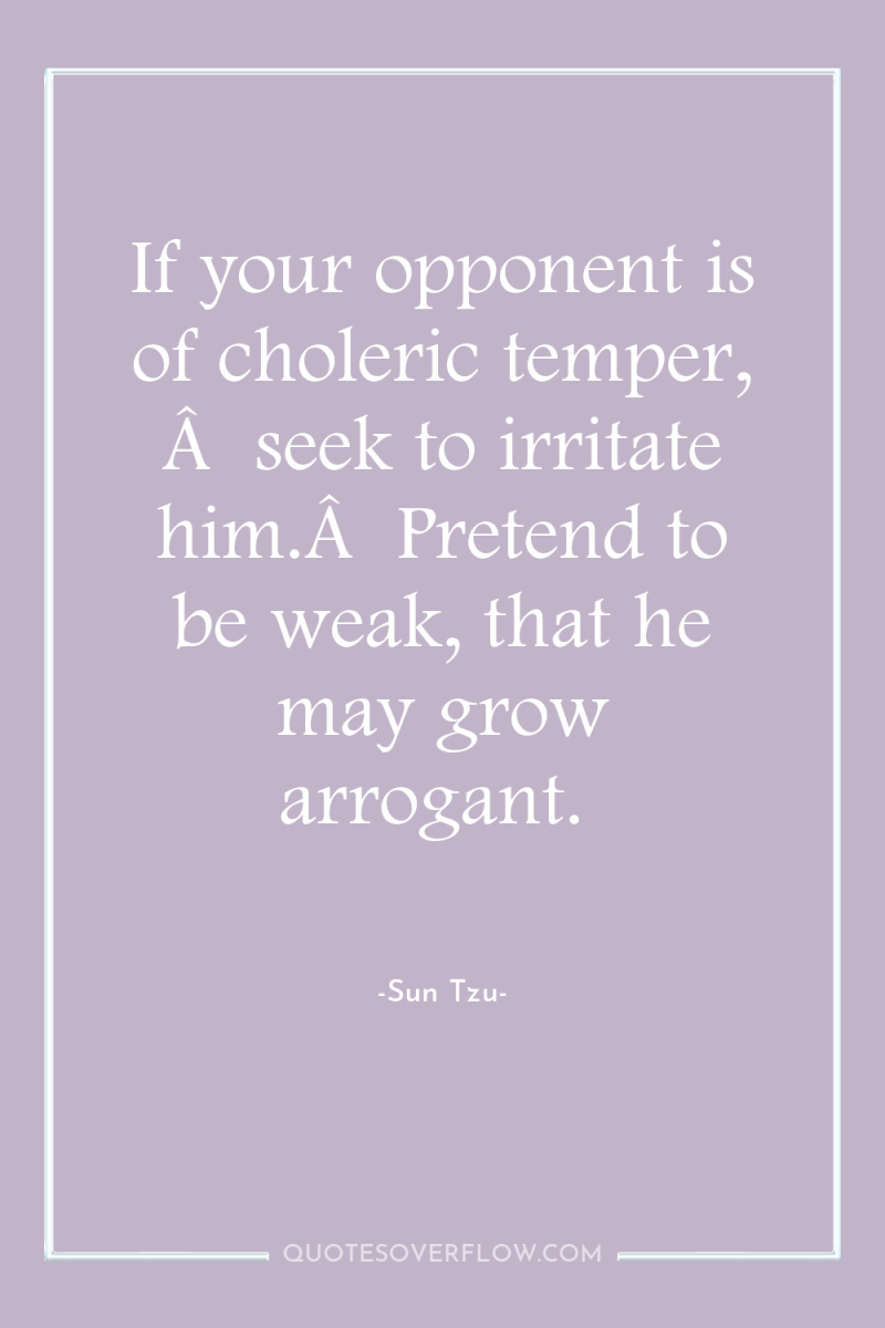 If your opponent is of choleric temper, Â  seek to...