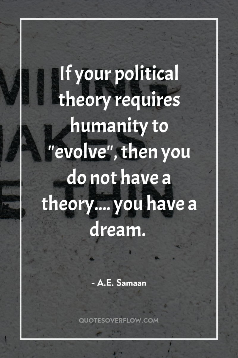 If your political theory requires humanity to 