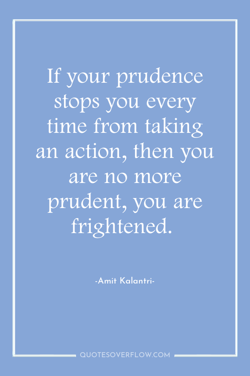 If your prudence stops you every time from taking an...