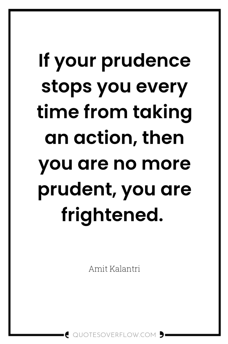 If your prudence stops you every time from taking an...