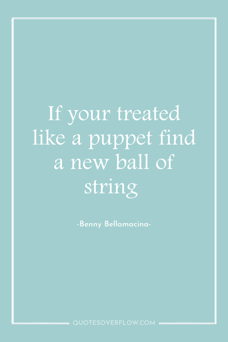 If your treated like a puppet find a new ball...