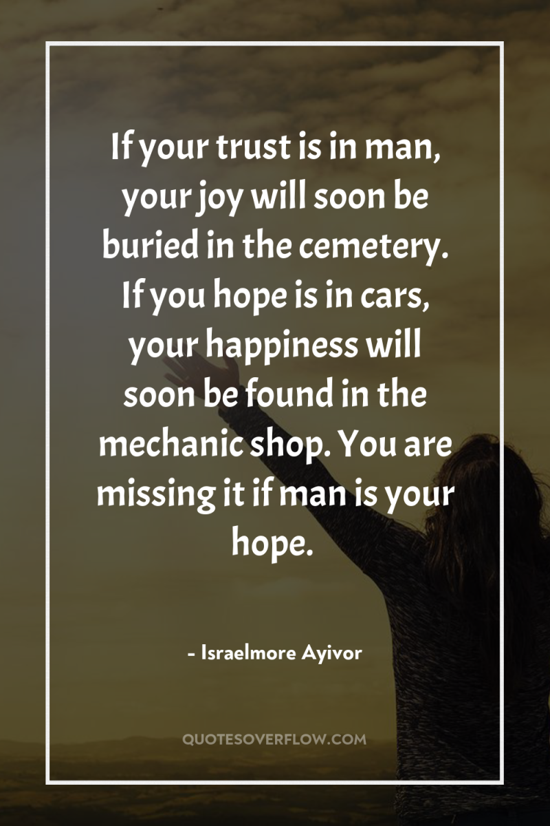 If your trust is in man, your joy will soon...