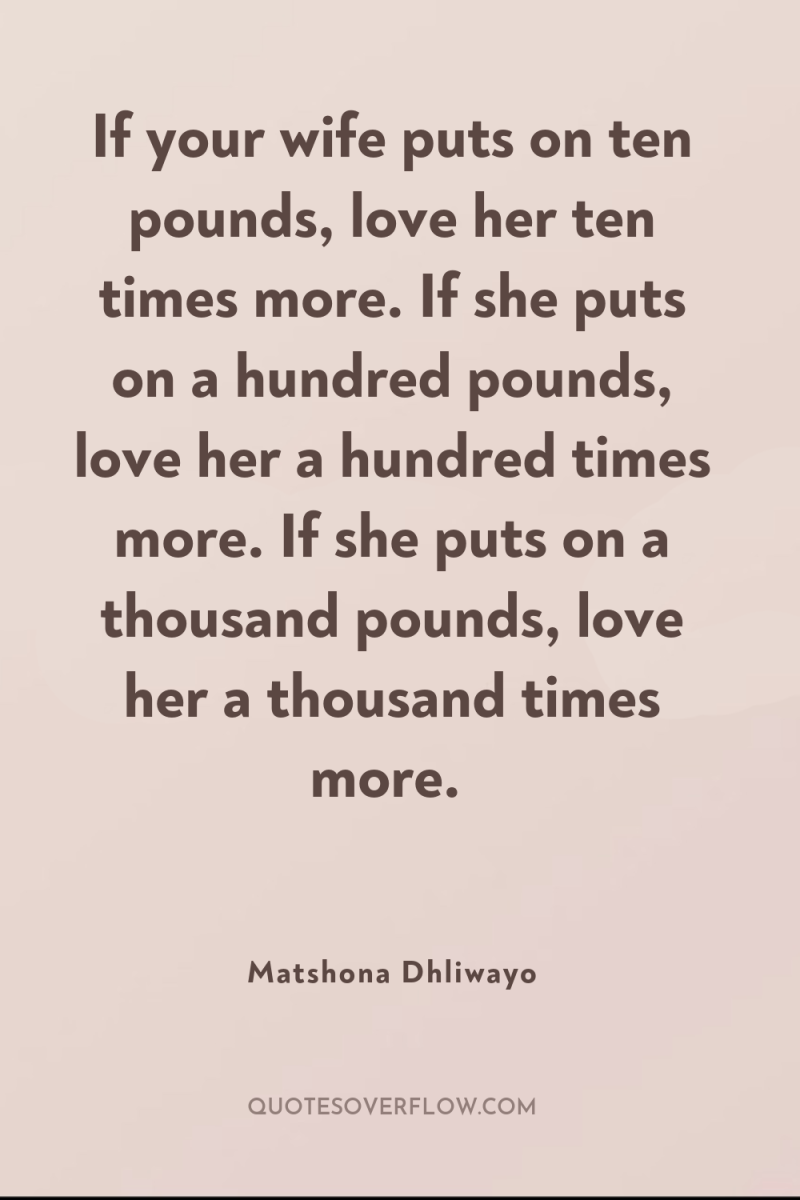 If your wife puts on ten pounds, love her ten...
