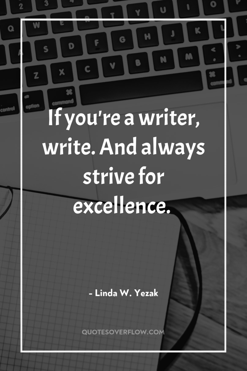 If you're a writer, write. And always strive for excellence. 