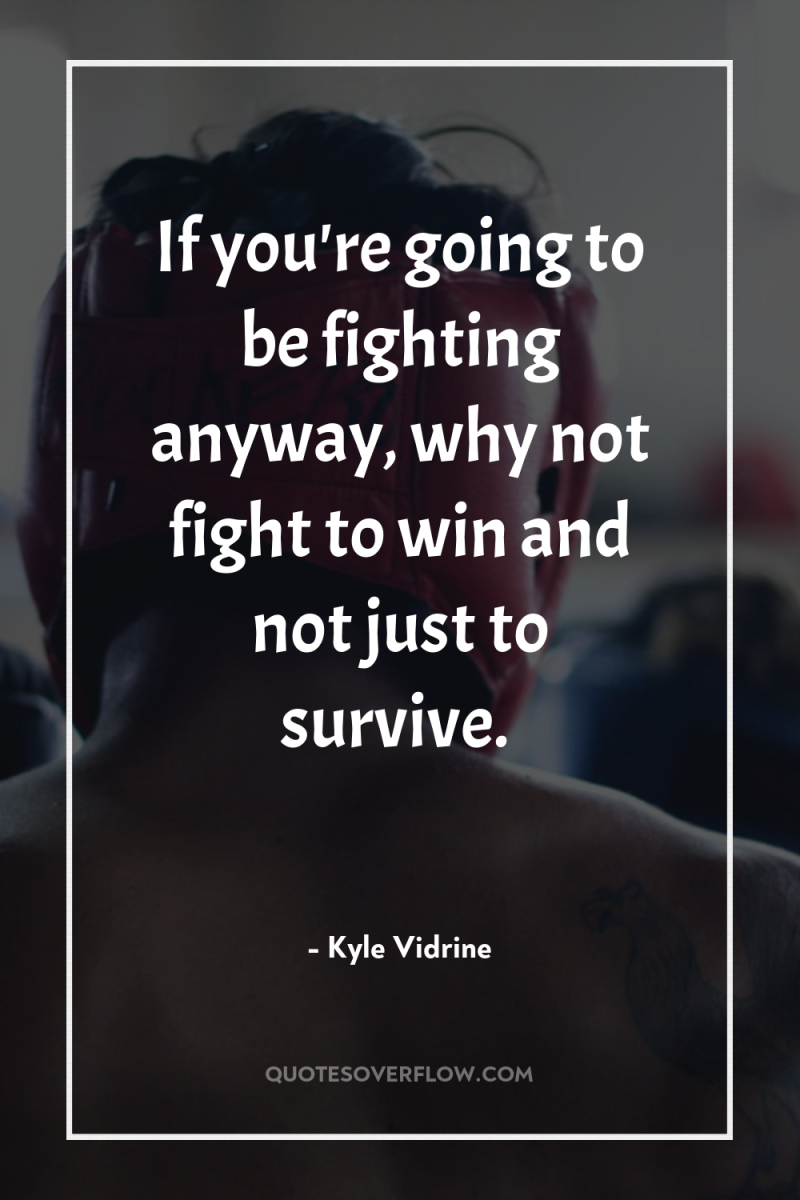 If you're going to be fighting anyway, why not fight...